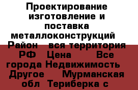 Проектирование,изготовление и поставка металлоконструкций › Район ­ вся территория РФ › Цена ­ 1 - Все города Недвижимость » Другое   . Мурманская обл.,Териберка с.